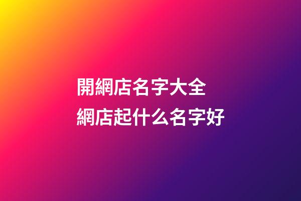 開網店名字大全 網店起什么名字好-第1張-店鋪起名-玄機派